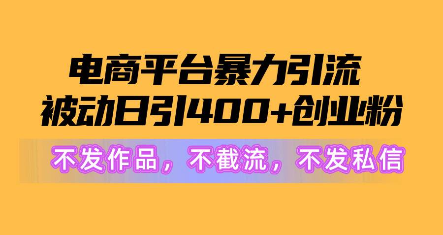 电商平台暴力引流,被动日引400+创业粉不发作品，不截流，不发私信-聚英社副业网