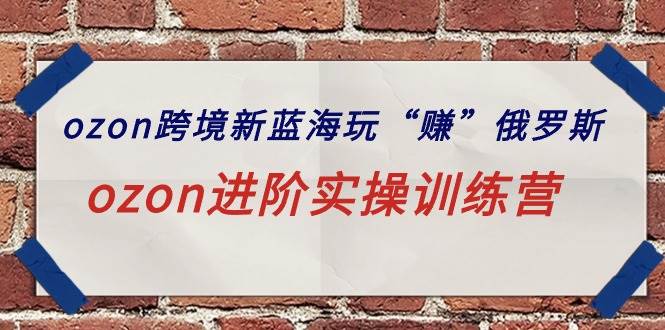 ozon跨境新蓝海玩“赚”俄罗斯，ozon进阶实操训练营-聚英社副业网
