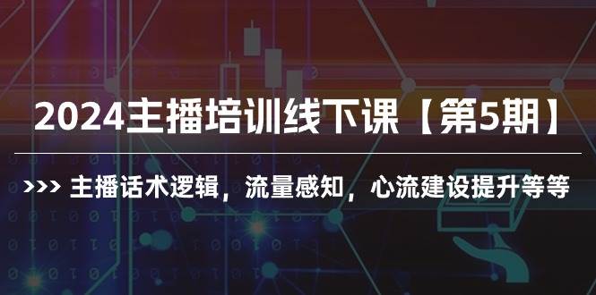 2024主播培训线下课【第5期】主播话术逻辑，流量感知，心流建设提升等等-聚英社副业网