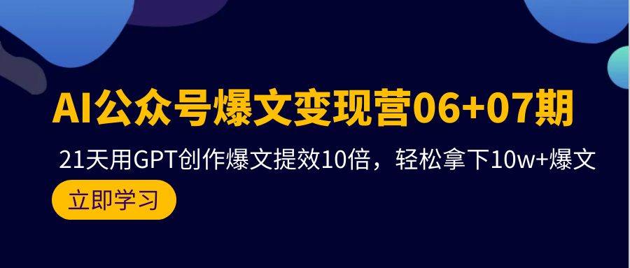 AI公众号爆文变现营06+07期，21天用GPT创作爆文提效10倍，轻松拿下10w+爆文-聚英社副业网