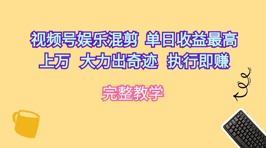 视频号娱乐混剪  单日收益最高上万   大力出奇迹   执行即赚-聚英社副业网