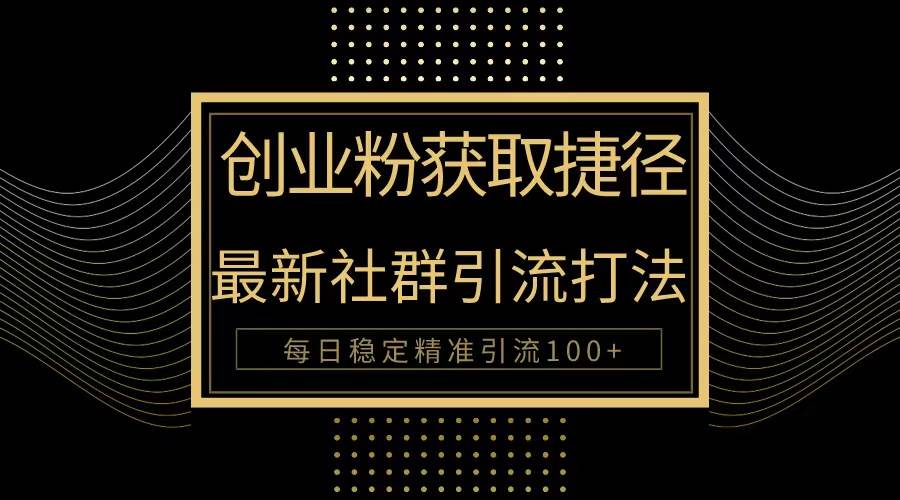 创业粉捷径！最新被动引流方法大揭秘，实现每日100+精准引流-聚英社副业网