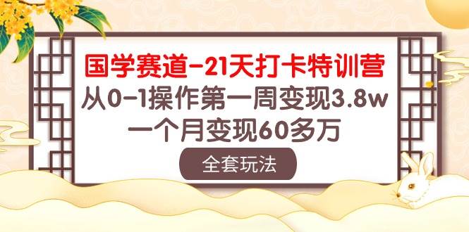 国学 赛道-21天打卡特训营：从0-1操作第一周变现3.8w，一个月变现60多万-聚英社副业网