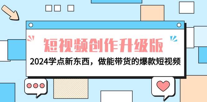 电商人必看-短视频创作升级版：2024学点新东西，做能带货的爆款短视频-聚英社副业网