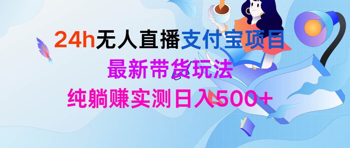 24h无人直播支付宝项目，最新带货玩法，纯躺赚实测日入500+-聚英社副业网