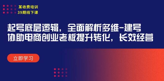 某收费培训39期线下课：起号底层逻辑，全面解析多维 建号，协助电商创业…-聚英社副业网