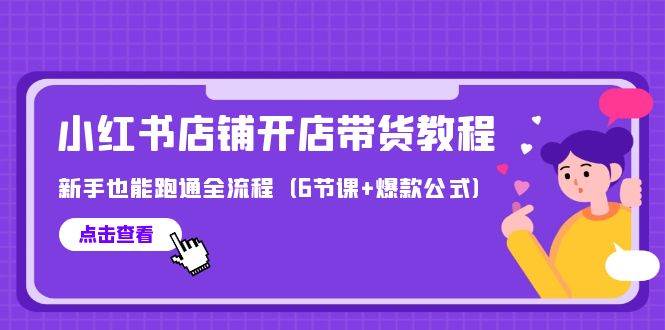 最新小红书店铺开店带货教程，新手也能跑通全流程（6节课+爆款公式）-聚英社副业网