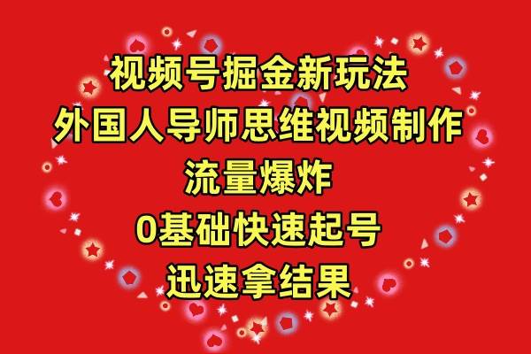 视频号掘金新玩法，外国人导师思维视频制作，流量爆炸，0其础快速起号，…-聚英社副业网