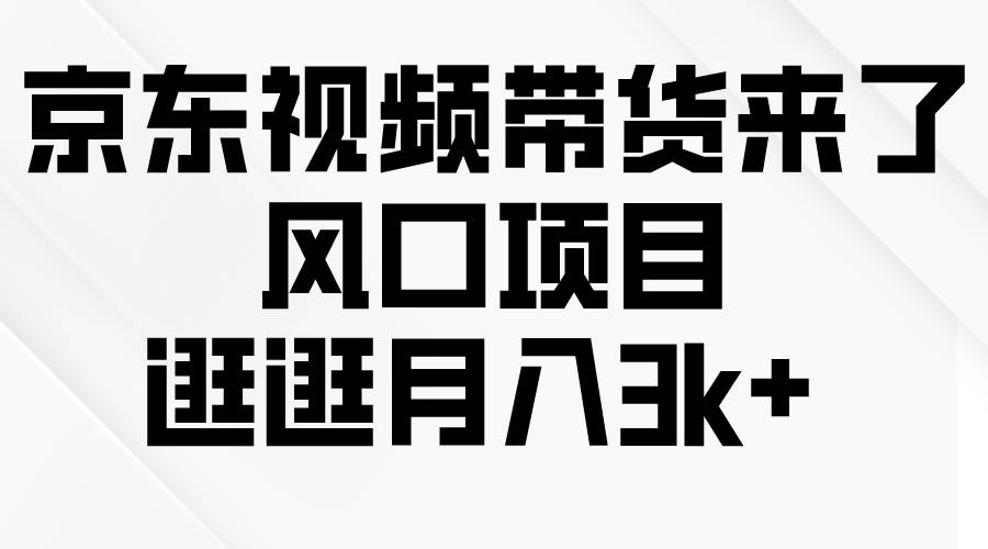 京东短视频带货来了，风口项目，逛逛月入3k+-聚英社副业网