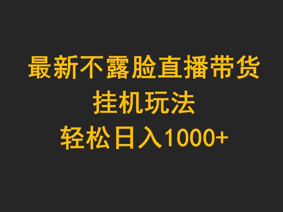最新不露脸直播带货，挂机玩法，轻松日入1000+-聚英社副业网