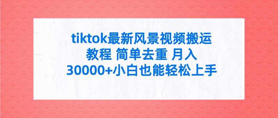 tiktok最新风景视频搬运教程 简单去重 月入30000+附全套工具-聚英社副业网