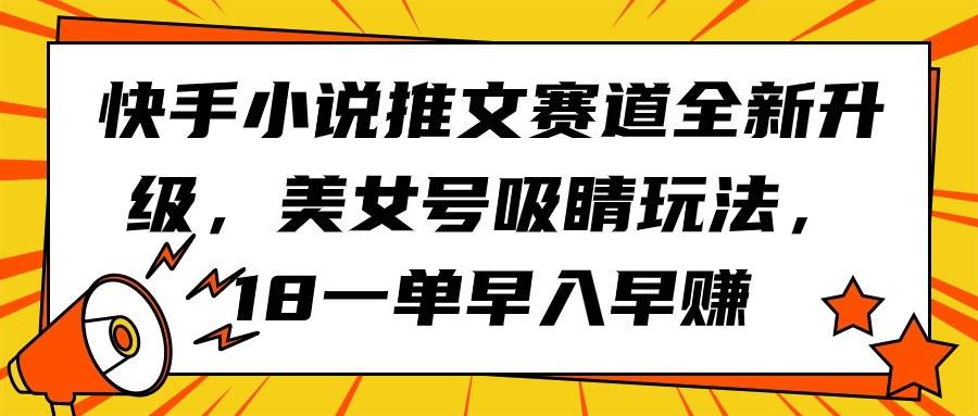 快手小说推文赛道全新升级，美女号吸睛玩法，18一单早入早赚-聚英社副业网
