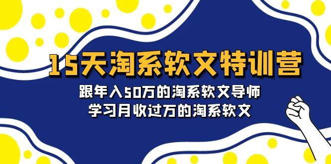 15天-淘系软文特训营：跟年入50万的淘系软文导师，学习月收过万的淘系软文-聚英社副业网