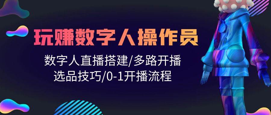 人人都能玩赚数字人操作员 数字人直播搭建/多路开播/选品技巧/0-1开播流程-聚英社副业网
