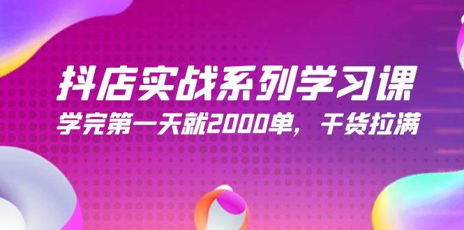 抖店实战系列学习课，学完第一天就2000单，干货拉满（245节课）-聚英社副业网