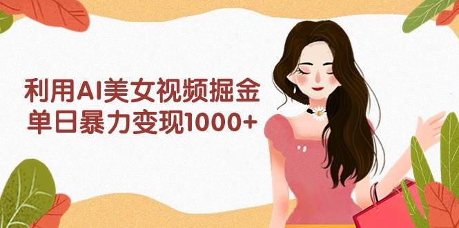 利用AI美女视频掘金，单日暴力变现1000+，多平台高收益，小白跟着干就完…-聚英社副业网