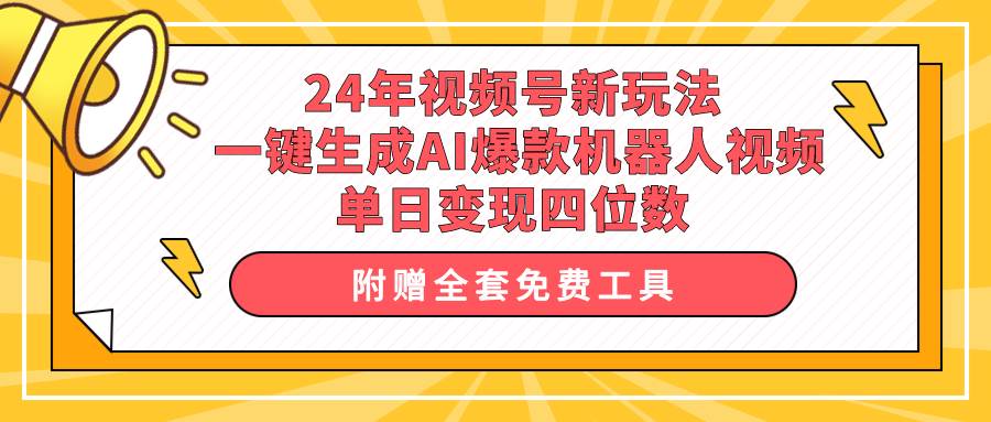 24年视频号新玩法 一键生成AI爆款机器人视频，单日轻松变现四位数-聚英社副业网