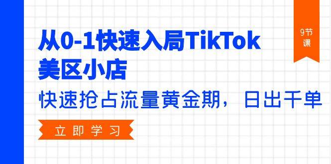 从0-1快速入局TikTok美区小店，快速抢占流量黄金期，日出千单（9节课）-聚英社副业网