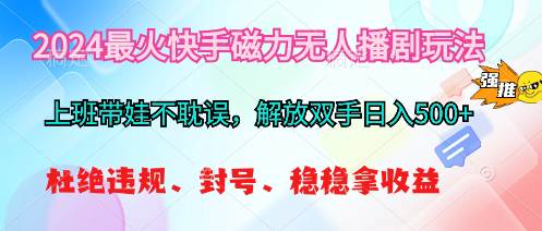 2024最火快手磁力无人播剧玩法，解放双手日入500+-聚英社副业网