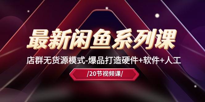 最新闲鱼系列课，店群无货源模式-爆品打造硬件+软件+人工（20节课）-聚英社副业网