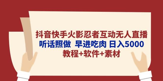 抖音快手火影忍者互动无人直播 听话照做  早进吃肉 日入5000+教程+软件…-聚英社副业网