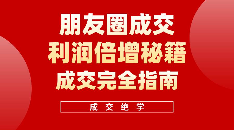 【白龙笔记】朋友圈成交利润倍增秘籍（无水印）-聚英社副业网