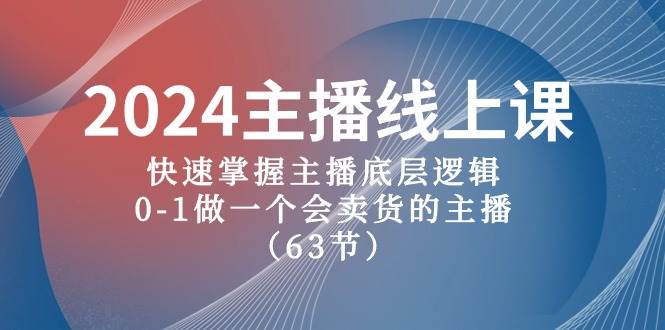 2024主播线上课，快速掌握主播底层逻辑，0-1做一个会卖货的主播（63节课）-聚英社副业网