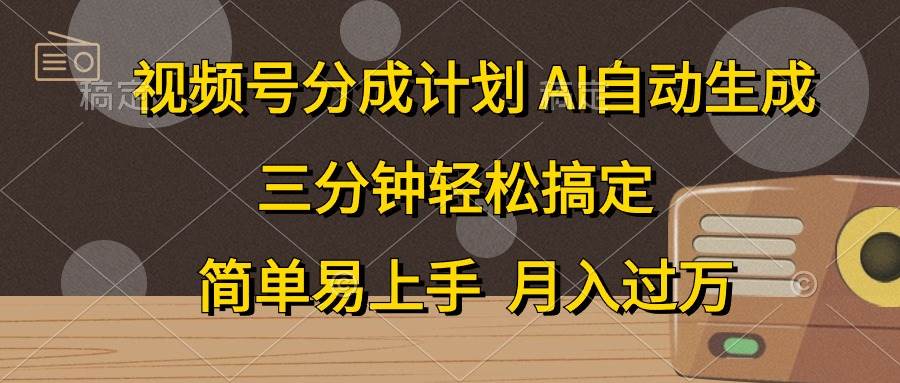 视频号分成计划，AI自动生成，条条爆流，三分钟轻松搞定，简单易上手，…-聚英社副业网
