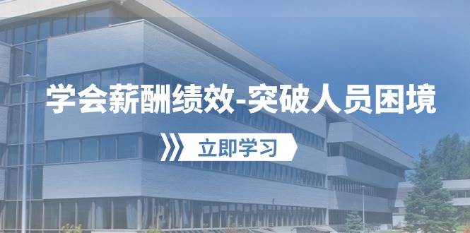 学会薪酬绩效-突破人员困境：建立自己的【薪酬+绩效】体系，企业与员工…-聚英社副业网