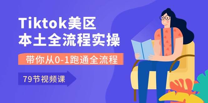 Tiktok-美区本土全流程实操课，带你从0-1跑通全流程（79节课）-聚英社副业网