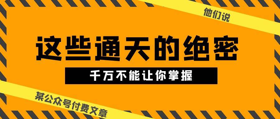某公众号付费文章《他们说 “ 这些通天的绝密，千万不能让你掌握! ”》-聚英社副业网