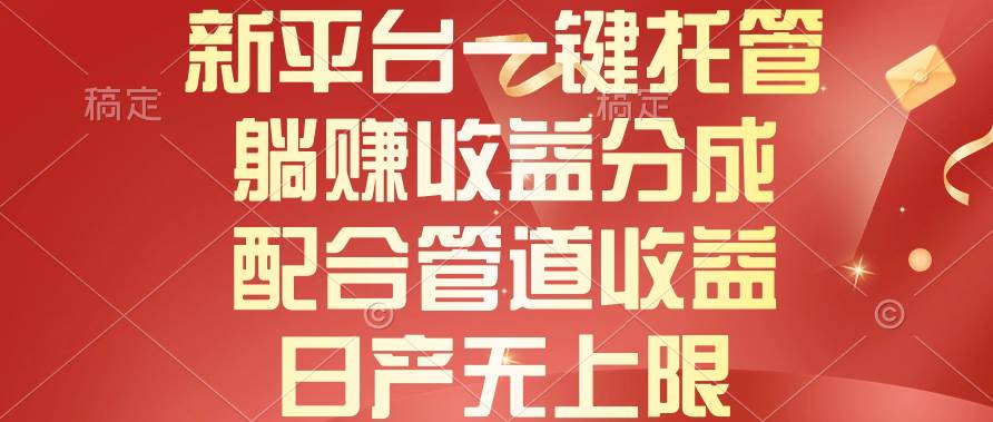 新平台一键托管，躺赚收益分成，配合管道收益，日产无上限-聚英社副业网
