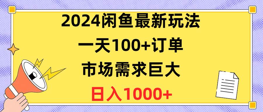2024闲鱼最新玩法，一天100+订单，市场需求巨大，日入1400+-聚英社副业网