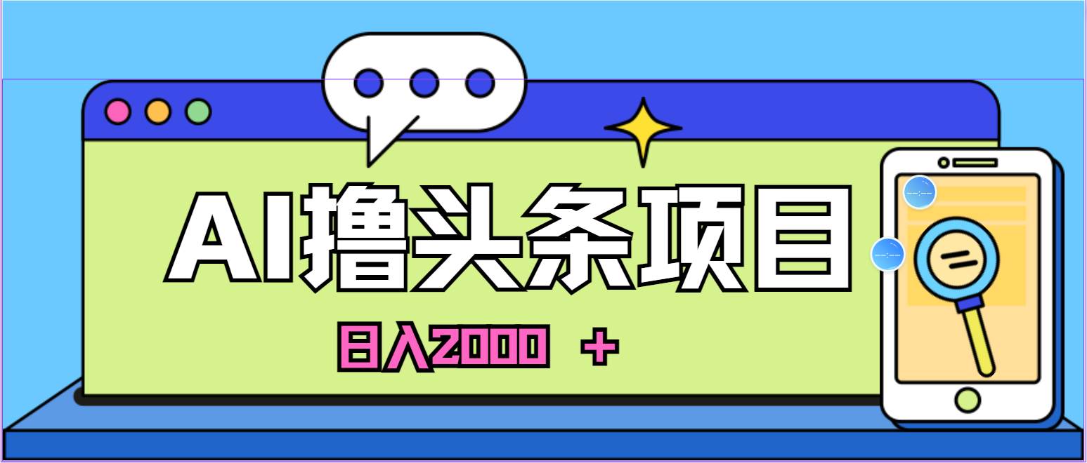蓝海项目，AI撸头条，当天起号，第二天见收益，小白可做，日入2000＋的…-聚英社副业网