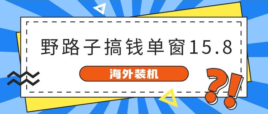 海外装机，野路子搞钱，单窗口15.8，已变现10000+-聚英社副业网