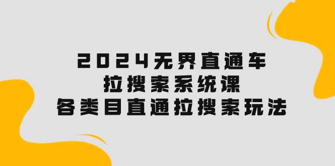 2024无界直通车·拉搜索系统课：各类目直通车 拉搜索玩法！-聚英社副业网