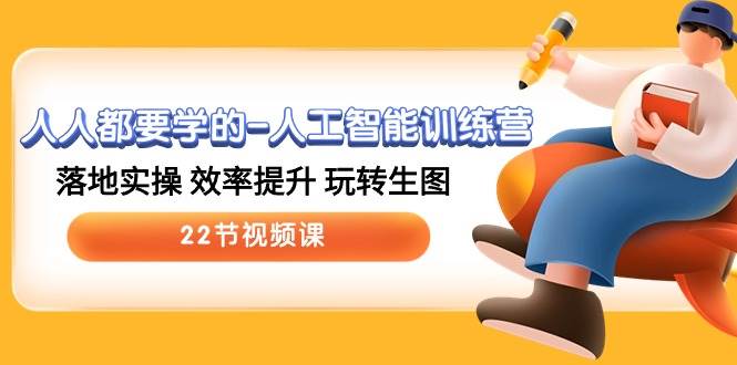 人人都要学的-人工智能训练营，落地实操 效率提升 玩转生图 (22节视频课)-聚英社副业网