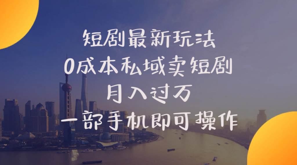 短剧最新玩法    0成本私域卖短剧     月入过万     一部手机即可操作-聚英社副业网