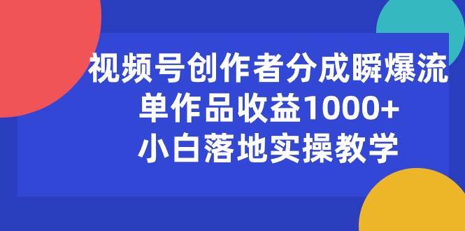 视频号创作者分成瞬爆流，单作品收益1000+，小白落地实操教学-聚英社副业网