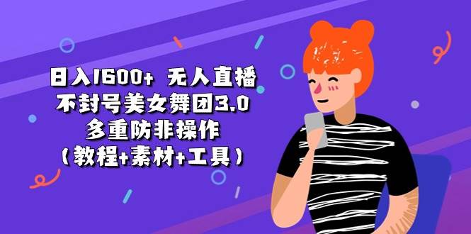 日入1600+ 无人直播不封号美女舞团3.0 多重防非操作（教程+素材+工具）-聚英社副业网