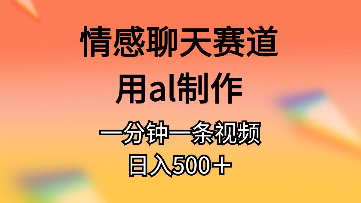 情感聊天赛道用al制作一分钟一条原创视频日入500＋-聚英社副业网