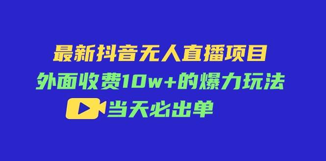 最新抖音无人直播项目，外面收费10w+的爆力玩法，当天必出单-聚英社副业网