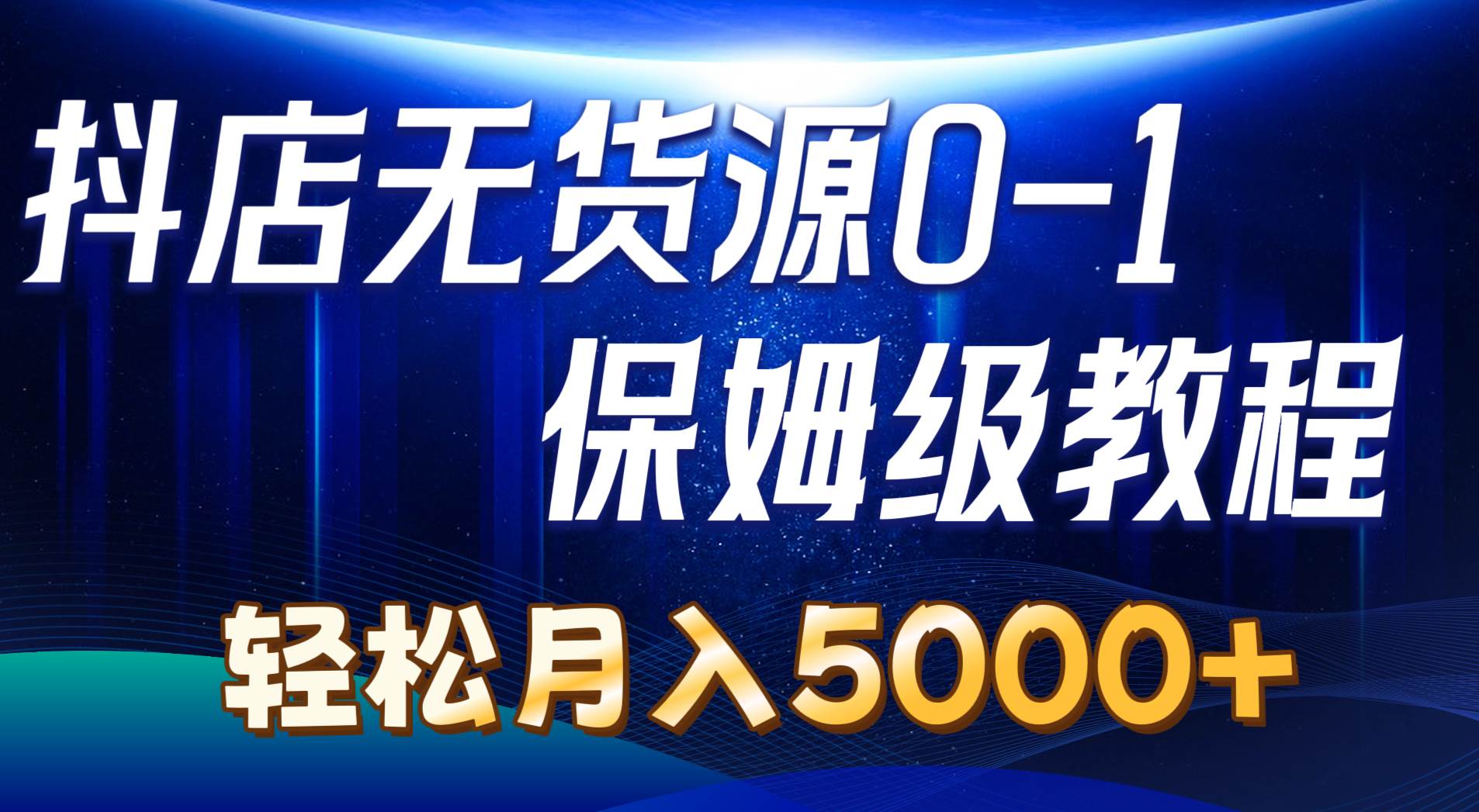 抖店无货源0到1详细实操教程：轻松月入5000+（7节）-聚英社副业网