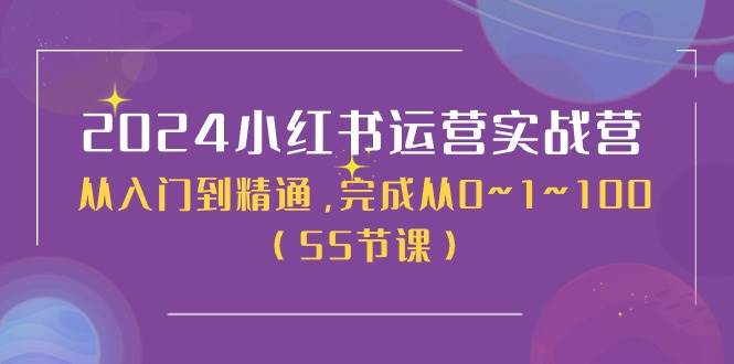 2024小红书运营实战营，从入门到精通，完成从0~1~100（50节课）-聚英社副业网