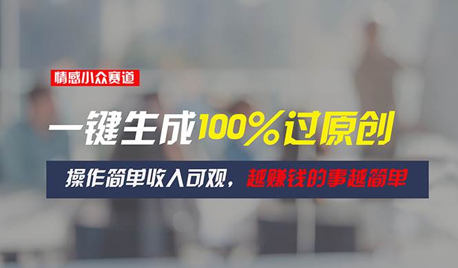 情感小众赛道，一键生成100%过原创，操作简单收入可观，越赚钱的事越简单-聚英社副业网