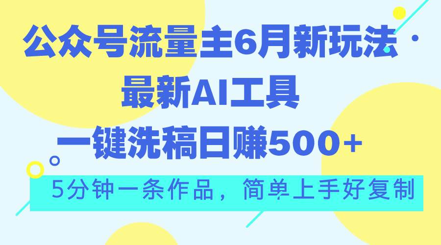 公众号流量主6月新玩法，最新AI工具一键洗稿单号日赚500+，5分钟一条作…-聚英社副业网