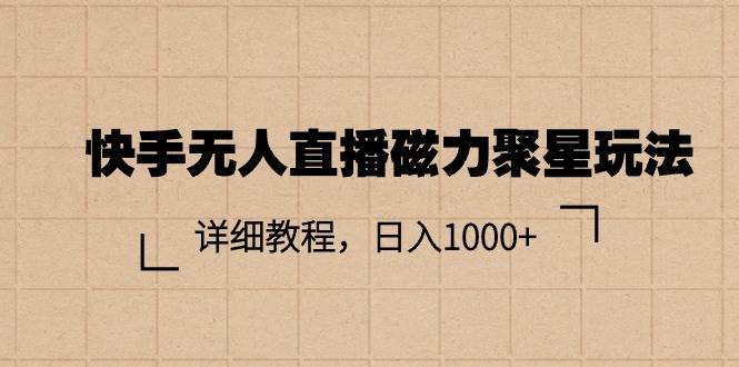 快手无人直播磁力聚星玩法，详细教程，日入1000+-聚英社副业网