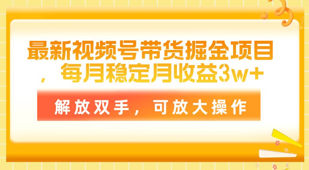 最新视频号带货掘金项目，每月稳定月收益3w+，解放双手，可放大操作-聚英社副业网
