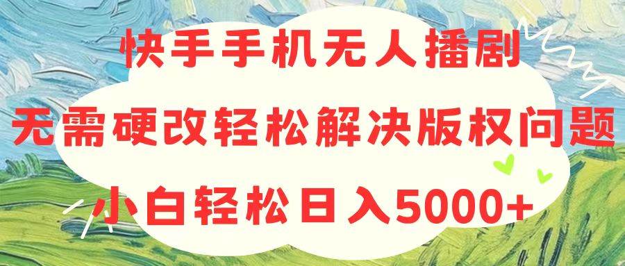 快手手机无人播剧，无需硬改，轻松解决版权问题，小白轻松日入5000+-聚英社副业网
