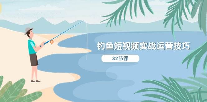 钓鱼短视频实战运营技巧，系统性讲解定位ip策划  能听懂，能落地，能实操-聚英社副业网